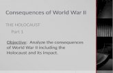 Consequences of World War II THE HOLOCAUST Part 1 Objective: Analyze the consequences of World War II including the Holocaust and its impact.