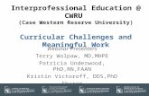 Interprofessional Education @ CWRU (Case Western Reserve University) Curricular Challenges and Meaningful Work Webinar Presenters Terry Wolpaw, MD,MHPE.