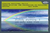 EXPRESSING PROFESSIONAL PRACTICE THROUGH REFLECTION: SOME CONSIDERATIONS FOR PROFESSIONAL EDUCATORS CHRIS BULMAN “I cannot teach anybody anything. I can.