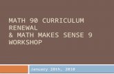 MATH 90 CURRICULUM RENEWAL & MATH MAKES SENSE 9 WORKSHOP January 28th, 2010.
