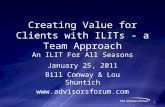 Creating Value for Clients with ILITs - a Team Approach An ILIT For All Seasons January 25, 2011 Bill Conway & Lou Shuntich  1.