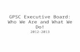 GPSC Executive Board: Who We Are and What We Do! 2012-2013.