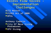 Excess Flow Valves – Implementation Challenges Bill Norton PIPES Act of 2006 PIPES Act of 2006 EFVs EFVs Anthony Cadorin City Of Mesa Sizing Procedures.