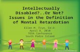 Intellectually Disabled?..Or Not? Issues in the Definition of Mental Retardation Ellen M. Frye, Ed.D. April 8, 2010 TEDA Conference South Padre Island.