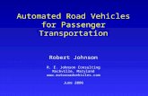 Automated Road Vehicles for Passenger Transportation Robert Johnson R. E. Johnson Consulting Rockville, Maryland  June 2006.