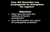 How did Mussolini use propaganda to strengthen his regime? Objectives: a) What were the aims and methods of Fascist propaganda? b) How did Mussolini use.