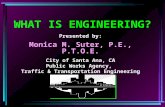 WHAT IS ENGINEERING? Presented by: Monica M. Suter, P.E., P.T.O.E. City of Santa Ana, CA Public Works Agency, Traffic & Transportation Engineering.
