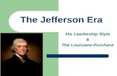 The Jefferson Era His Leadership Style & The Louisiana Purchase.