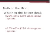 Math on the Mind Which is the better deal: ▫20% off a $240 video game system ▫15% off a $210 video game system.