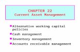 CHAPTER 22 Current Asset Management Alternative working capital policies Cash management Inventory management Accounts receivable management.