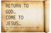 { RETURN TO GOD… COME TO JESUS… Why Old Stories have meaning in a New Age.