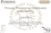 Privacy-Preserving Distributed Data Mining Chris Clifton This talk presents joint work with Prof. Mike Atallah, Murat Kantarcioglu, Xiadong Lin, and Jaideep.