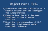 Objectives: TLW… 1)Summarize Vietnam’s history as a French colony and its struggle for independence. 2)Examine how the U.S. became involved in the Vietnam.