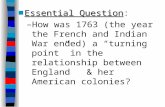 ■Essential Question ■Essential Question: –How was 1763 (the year the French and Indian War ended) a “turning point” in the relationship between England.