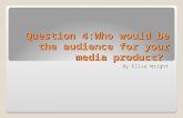 Question 4:Who would be the audience for your media product? By Ellie Wright.