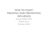 TIME TO FIGHT! TREATING AND PREVENTING INFLUENZA Tracey Padilla, RPh. DMAT CA11 October 2009.