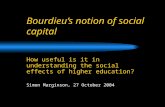 Bourdieu’s notion of social capital How useful is it in understanding the social effects of higher education? Simon Marginson, 27 October 2004.