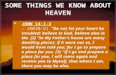 SOME THINGS WE KNOW ABOUT HEAVEN  JOHN 14:1-3 - (NASB-U) "Do not let your heart be troubled; believe in God, believe also in Me. [2] "In My Father's house.