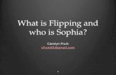 What is Flipping and who is Sophia? Carolyn Fruin cfruin65@gmail.com 1.