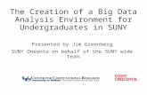 The Creation of a Big Data Analysis Environment for Undergraduates in SUNY Presented by Jim Greenberg SUNY Oneonta on behalf of the SUNY wide team.