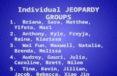 Individual JEOPARDY GROUPS 1. Briana, Sara, Matthew, Ylfeta, Mari 2. Anthony, Kyle, Freyja, Raina, Klarissa 3. Wai Fun, Maxwell, Natalie, Brenda, Melissa.