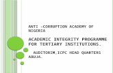 ANTI –CORRUPTION ACADEMY OF NIGERIA A CADEMIC I NTEGRITY P ROGRAMME F OR T ERTIARY I NSTITUTIONS. AUDITORIM,ICPC HEAD QUARTERS ABUJA.