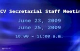 CV Secretarial Staff Meeting June 23, 2009 June 25, 2009 10:00 – 11:00 a.m.