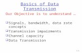 1-1 Basics of Data Transmission Our Objective is to understand …  Signals, bandwidth, data rate concepts  Transmission impairments  Channel capacity.