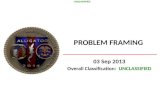 PROBLEM FRAMING 03 Sep 2013 Overall Classification: UNCLASSIFIED UNCLASSIFIED.