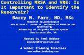 Controlling MRSA and VRE: Is It Important to Identify the Reservoir? Barry M. Farr, MD, MSc Hospital Epidemiologist The William S. Jordan Jr. Professor.