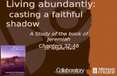 Living abundantly: casting a faithful shadow Dr. Angela Hare A Study of the book of Jeremiah Chapters 32-46.