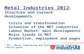 Metal Industries 2012 * Structure and current developments Crisis and transformation Situation of the MET industries Labour Market: main developments Major.