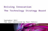 Mark Glover 12 th January 2011 Driving Innovation The Technology Strategy Board September 2012 Tim Just (delivered by Paul Febvre)