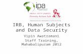IRB, Human Subjects and Data Security Vipin Awatramani Staff Training, Mahabalipuram 2012.