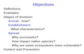 Objectives Definitions Examples Stages of Invasion Arrival - how? Establishment What characteristics? Spread Why successful? How impact native species?