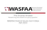 The Elusive Answer Researching the answer to a policy question. WASFAA Federal Issues Committee Fall 2013.