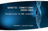 GENETIC CONDITIONS REDEFINED Perspectives on DNA research Presenter: Christina Scales.