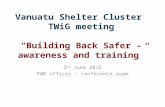 Vanuatu Shelter Cluster TWiG meeting “Building Back Safer – awareness and training” 2 nd June 2015 PWD offices – conference room.