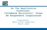 On The Qualitative Frontline: Fieldwork Recruiters’ Views On Respondent Cooperation Prepared by: QRCA Field Committee March 2010 1.