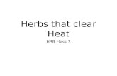 Herbs that clear Heat HBR class 2. Herbs that clear Heat Function to clear interior heat, so range from Cool to very Cold Five subcategories: