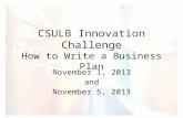 CSULB Innovation Challenge How to Write a Business Plan November 1, 2013 and November 5, 2013.