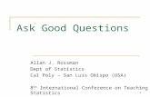 Ask Good Questions Allan J. Rossman Dept of Statistics Cal Poly – San Luis Obispo (USA) 8 th International Conference on Teaching Statistics.