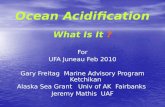Ocean Acidification What Is It ? For UFA Juneau Feb 2010 Gary Freitag Marine Advisory Program Ketchikan Alaska Sea Grant Univ of AK Fairbanks Jeremy Mathis.