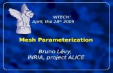 INTECH’ April, the 28 th 2005 Mesh Parameterization Bruno Lévy, INRIA, project ALICE INTECH’ April, the 28 th 2005 Mesh Parameterization Bruno Lévy, INRIA,
