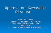 Update on Kawasaki Disease June 7 th, 2010 Aaron S. Miller, MD, MSPH Division of Hospitalist Medicine St. Louis Children’s Hospital.