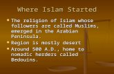 Where Islam Started The religion of Islam whose followers are called Muslims, emerged in the Arabian Peninsula. The religion of Islam whose followers are.