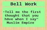 Bell Work Tell me the first thought that you have when I say ”Muslim Empire”