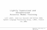 Lightly Supervised and Unsupervised Acoustic Model Training Lori Lamel, Jean-Luc Gauvain and Gilles Adda Spoken Language Processing Group, LIMSI, France.