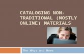 CATALOGING NON- TRADITIONAL (MOSTLY ONLINE) MATERIALS The Whys and Hows.
