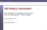 1 HIT Policy Committee HIT Standards Committee Privacy and Security Workgroup: Status Report Dixie Baker, SAIC July 16, 2009.